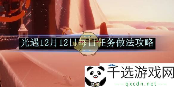 光遇12月12日每日任务攻略：详细步骤教你如何顺利完成任务并获得奖励